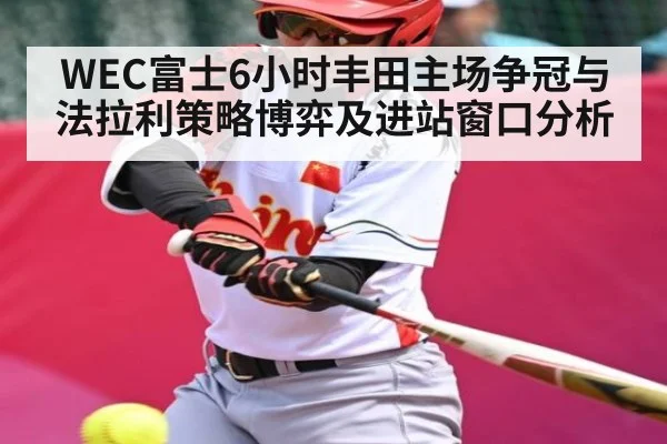 WEC富士6小时丰田主场争冠与法拉利策略博弈及进站窗口分析（kaiyun）